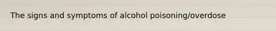 The signs and symptoms of alcohol poisoning/overdose