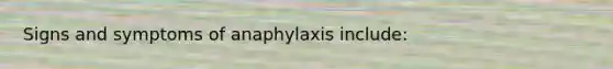 Signs and symptoms of anaphylaxis include: