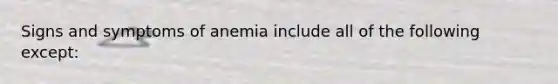 Signs and symptoms of anemia include all of the following except: