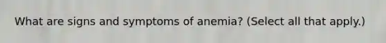 What are signs and symptoms of anemia? (Select all that apply.)