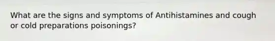 What are the signs and symptoms of Antihistamines and cough or cold preparations poisonings?