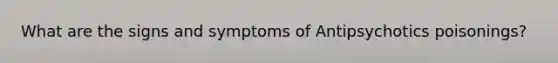 What are the signs and symptoms of Antipsychotics poisonings?