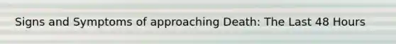Signs and Symptoms of approaching Death: The Last 48 Hours