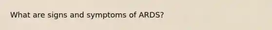 What are signs and symptoms of ARDS?