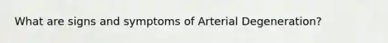 What are signs and symptoms of Arterial Degeneration?