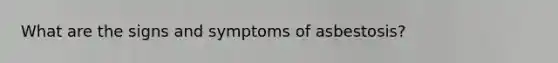 What are the signs and symptoms of asbestosis?