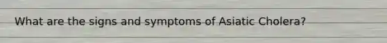 What are the signs and symptoms of Asiatic Cholera?
