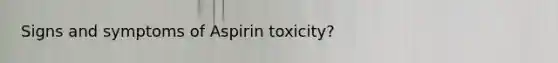 Signs and symptoms of Aspirin toxicity?