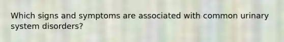 Which signs and symptoms are associated with common urinary system disorders?