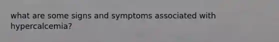 what are some signs and symptoms associated with hypercalcemia?