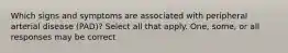 Which signs and symptoms are associated with peripheral arterial disease (PAD)? Select all that apply. One, some, or all responses may be correct