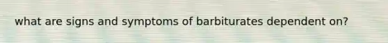 what are signs and symptoms of barbiturates dependent on?