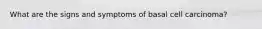 What are the signs and symptoms of basal cell carcinoma?