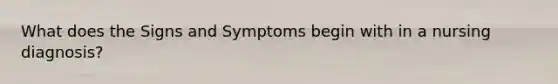 What does the Signs and Symptoms begin with in a nursing diagnosis?