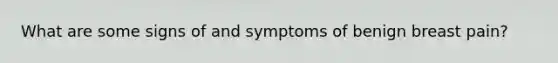 What are some signs of and symptoms of benign breast pain?