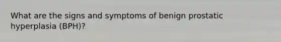 What are the signs and symptoms of benign prostatic hyperplasia (BPH)?