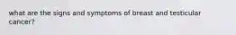 what are the signs and symptoms of breast and testicular cancer?