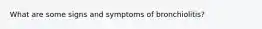 What are some signs and symptoms of bronchiolitis?