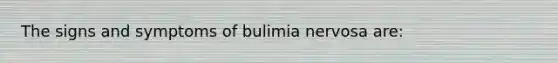 The signs and symptoms of bulimia nervosa are: