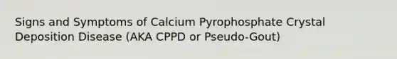 Signs and Symptoms of Calcium Pyrophosphate Crystal Deposition Disease (AKA CPPD or Pseudo-Gout)