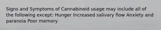 Signs and Symptoms of Cannabinoid usage may include all of the following except: Hunger Increased salivary flow Anxiety and paranoia Poor memory