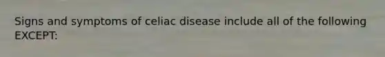 Signs and symptoms of celiac disease include all of the following EXCEPT: