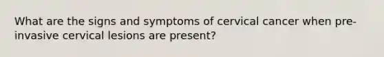 What are the signs and symptoms of cervical cancer when pre-invasive cervical lesions are present?