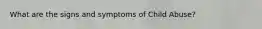 What are the signs and symptoms of Child Abuse?