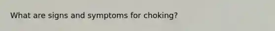 What are signs and symptoms for choking?