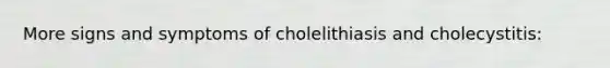 More signs and symptoms of cholelithiasis and cholecystitis: