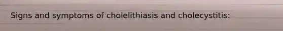 Signs and symptoms of cholelithiasis and cholecystitis: