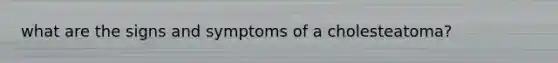 what are the signs and symptoms of a cholesteatoma?