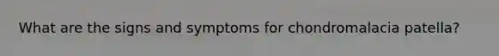 What are the signs and symptoms for chondromalacia patella?