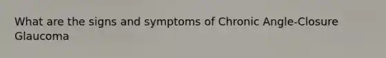 What are the signs and symptoms of Chronic Angle-Closure Glaucoma