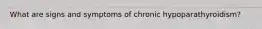 What are signs and symptoms of chronic hypoparathyroidism?