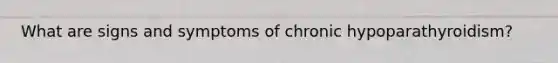 What are signs and symptoms of chronic hypoparathyroidism?