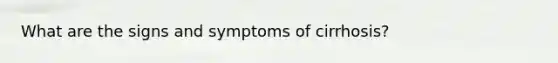 What are the signs and symptoms of cirrhosis?