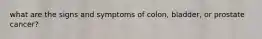 what are the signs and symptoms of colon, bladder, or prostate cancer?