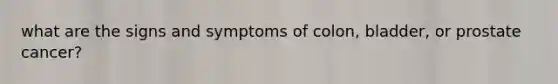 what are the signs and symptoms of colon, bladder, or prostate cancer?