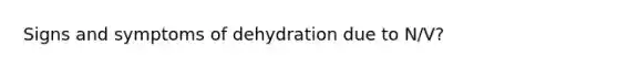 Signs and symptoms of dehydration due to N/V?