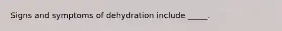 Signs and symptoms of dehydration include _____.