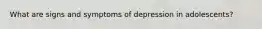 What are signs and symptoms of depression in adolescents?