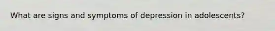 What are signs and symptoms of depression in adolescents?