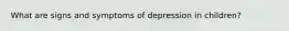 What are signs and symptoms of depression in children?