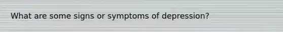 What are some signs or symptoms of depression?