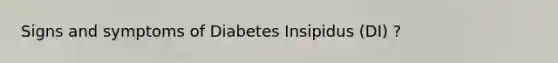 Signs and symptoms of Diabetes Insipidus (DI) ?