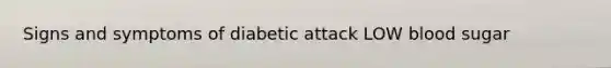 Signs and symptoms of diabetic attack LOW blood sugar