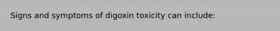 Signs and symptoms of digoxin toxicity can include: