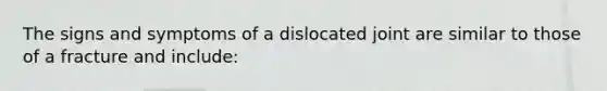 The signs and symptoms of a dislocated joint are similar to those of a fracture and include: