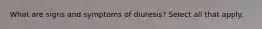 What are signs and symptoms of diuresis? Select all that apply.